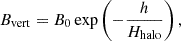 Mathematical equation: $$ \begin{aligned} B_{\rm vert} = B_{0} \exp \left(-\frac{h}{H_{\rm halo}}\right), \end{aligned} $$