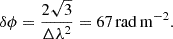 Mathematical equation: $$ \begin{aligned} \delta \phi = \frac{2\sqrt{3}}{\Delta \lambda ^2} = 67\,\mathrm{rad\,m^{-2}}. \end{aligned} $$