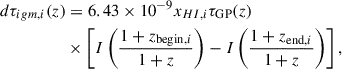 Mathematical equation: $$ \begin{aligned} d\tau _{igm ,i}(z)&= 6.43\times 10^{-9} x_{HI ,i} \tau _\mathrm{GP} (z) \nonumber \\&\times \left[ I\left(\frac{1+z_{\mathrm{begin} ,i}}{1+z}\right) - I\left(\frac{1+z_{\mathrm{end} ,i}}{1+z}\right) \right], \end{aligned} $$