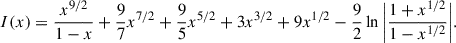 Mathematical equation: $$ \begin{aligned} I(x) = \frac{x^{9/2}}{1-x} + \frac{9}{7}x^{7/2} + \frac{9}{5}x^{5/2} + 3x^{3/2} + 9x^{1/2} - \frac{9}{2} \ln { \left| \frac{1+x^{1/2}}{1-x^{1/2}} \right|}. \end{aligned} $$