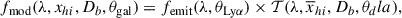 Mathematical equation: $$ \begin{aligned} f_\mathrm{mod} (\lambda , {x_{hi }}, D_b, \theta _\mathrm{gal} ) = f_\mathrm{emit} (\lambda , \theta _{\mathrm{Ly} \alpha }) \times \mathcal{T} (\lambda , \overline{x}_{hi }, D_b, \theta _dla ), \end{aligned} $$