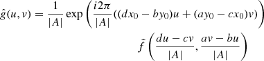 Mathematical equation: $$ \begin{aligned} \hat{g}(u,v)&= \frac{1}{|A|} \exp {\left( \frac{i2\pi }{|A|}((dx_0 - by_0)u + (ay_0 - cx_0)v)\right)} \nonumber \\&\qquad \qquad \qquad \qquad \qquad \quad \,\,\,\,\hat{f}\left( \frac{du-cv}{|A|} , \frac{av-bu}{|A|} \right) \end{aligned} $$