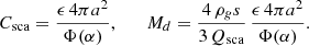 Mathematical equation: $$ \begin{aligned} C_{\mathrm{sca} } = \frac{\epsilon \,4\pi a^2}{\Phi (\alpha )}, \qquad M_d = \frac{4\,\rho _g s}{3\,Q_{\mathrm{sca} }}\,\frac{\epsilon \,4\pi a^2}{\Phi (\alpha )}. \end{aligned} $$