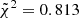 Mathematical equation: $ \tilde{\chi}^2 = 0.813 $