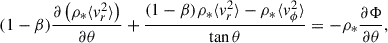 Mathematical equation: $$ \begin{aligned} (1-\beta ) \frac{\partial \left(\rho _* \langle v_r^2\rangle \right)}{\partial \theta }+\frac{(1-\beta ) \rho _* \langle v_r^2\rangle -\rho _* \langle v_\phi ^2\rangle }{\tan \theta }&=-\rho _* \frac{\partial \Phi }{\partial \theta }, \end{aligned} $$
