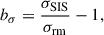 Mathematical equation: $$ \begin{aligned} b_\sigma = \frac{\sigma _\mathrm{SIS} }{\sigma _\mathrm{rm} } - 1, \end{aligned} $$