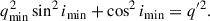 Mathematical equation: $$ \begin{aligned} q^2_\mathrm{min} \sin ^2 i_\mathrm{min} + \cos ^2 i_\mathrm{min} = q^{\prime 2}. \end{aligned} $$