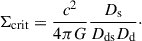 Mathematical equation: $$ \begin{aligned} \Sigma _{\mathrm{crit} } = \frac{c^2}{4\pi G}\frac{D_\mathrm{s} }{D_\mathrm{ds} D_\mathrm{d} }\cdot \end{aligned} $$