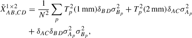 Mathematical equation: $$ \begin{aligned} \tilde{X}^{1\times 2}_{AB,CD}&= \frac{1}{N^2}\sum _p T_p^2(1\,\mathrm{mm}) \delta _{BD}\sigma _{B_p}^2 + T^2_p(2\,\mathrm{mm})\delta _{AC}\sigma _{A_p}^2 \nonumber \\&+ \delta _{AC}\delta _{BD}\sigma _{A_p}^2\sigma _{B_p}^2 ,\end{aligned} $$
