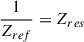 Mathematical equation: $ \frac{1}{Z_{ref}}=Z_{res} $