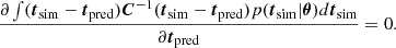 Mathematical equation: $$ \begin{aligned} \frac{\partial \int ({\boldsymbol{t}}_{\mathrm{sim}} - {\boldsymbol{t}}_{\mathrm{pred}}){\boldsymbol{C}}^{-1} ({\boldsymbol{t}}_{\mathrm{sim}} - {\boldsymbol{t}}_{\mathrm{pred}})p({\boldsymbol{t}}_{\rm sim}|\boldsymbol{\theta }) d{\boldsymbol{t}}_{\rm sim}}{\partial {\boldsymbol{t}}_{\mathrm{pred}}} = 0. \end{aligned} $$