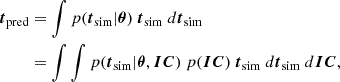 Mathematical equation: $$ \begin{aligned} \begin{aligned} {\boldsymbol{t}}_{\mathrm{pred}}&= \int p({\boldsymbol{t}}_{\rm sim} |\boldsymbol{\theta })\ {\boldsymbol{t}}_{\rm sim}\ d{\boldsymbol{t}}_{\rm sim}\\&= \int \int p({\boldsymbol{t}}_{\rm sim}|\boldsymbol{\theta },\boldsymbol{IC})\ p(\boldsymbol{IC})\ {\boldsymbol{t}}_{\rm sim}\ d{\boldsymbol{t}}_{\rm sim}\ d\boldsymbol{IC}, \end{aligned} \end{aligned} $$
