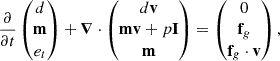 Mathematical equation: $$ \begin{aligned} \frac{\partial }{\partial t} \left( \begin{matrix} d\\ \mathbf m \\ e_t \end{matrix} \right) + \boldsymbol{\nabla }\cdot \left( \begin{matrix} d\mathbf v \\ \mathbf {mv} +p\mathbf I \\ \mathbf m \end{matrix}\right) = \left( \begin{matrix} 0\\ \mathbf f _g\\ \mathbf f _g\cdot \mathbf v \end{matrix} \right), \end{aligned} $$