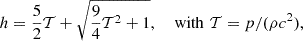 Mathematical equation: $$ \begin{aligned} h = \frac{5}{2}\mathcal{T} +\sqrt{\frac{9}{4}\mathcal{T} ^2+1},\quad \text{ with}\,\,\mathcal{T} =p/(\rho c^2), \end{aligned} $$