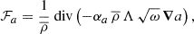 Mathematical equation: $$ \begin{aligned} \mathcal{F} _a=\frac{1}{\overline{\rho }}{\text{ div}}\left(-\alpha _a\,\overline{\rho }\,\Lambda \,\sqrt{\omega }\,\boldsymbol{\nabla }a\right), \end{aligned} $$