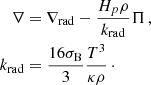 Mathematical equation: $$ \begin{aligned} \nabla&=\nabla _\mathrm{rad} -\frac{H_p\rho }{k_\mathrm{rad} }\Pi \,,\\ k_{\rm rad}&=\frac{16\sigma _{\rm B}}{3}\frac{T^3}{\kappa \rho }\,\cdot \nonumber \end{aligned} $$