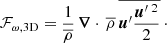 Mathematical equation: $$ \begin{aligned} \mathcal{F} _{\omega , \mathrm{3D}}= \frac{1}{\overline{\rho }}\,\boldsymbol{\nabla }\cdot \,\overline{\rho }\,\overline{\boldsymbol{u}^{\prime }\frac{\boldsymbol{u}^{\prime }\,^2}{2}}\,\cdot \end{aligned} $$