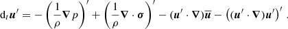 Mathematical equation: $$ \begin{aligned} \text{ d}_t \boldsymbol{u}^{\prime }&=-\left(\frac{1}{\rho }\boldsymbol{\nabla }p\right)^{\prime }+\left(\frac{1}{\rho }\boldsymbol{\nabla }\cdot \boldsymbol{\sigma }\right)^{\prime }-(\boldsymbol{u}^{\prime }\cdot \boldsymbol{\nabla })\overline{\boldsymbol{u}}-\left((\boldsymbol{u}^{\prime }\cdot \boldsymbol{\nabla })\boldsymbol{u}^{\prime }\right)^{\prime }\,. \end{aligned} $$