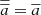 Mathematical equation: $ {\overline{{\overline{a}}}}={\overline{a}} $