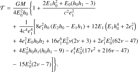 Mathematical equation: $\begin{align*} \mathcal{T}= & \frac{G M}{4 E_{0}^{2} h_{0}}\left\{1+\frac{2 E_{1} h_{0}^{2}+E_{0}\left(h_{0} h_{1}-3\right)}{c^{2} e_{1}^{2}}\right. \\ & +\frac{1}{4 c^{4} e_{1}^{4}}\left[8 e_{1}^{2} h_{0}\left(E_{2} h_{0}-E_{1} h_{1}\right)+12 E_{1}\left(E_{1} h_{0}^{4}+2 e_{1}^{2}\right)\right. \\ & +4 e_{1}^{2} E_{0} h_{0} h_{2}+16 e_{1}^{6} E_{0}^{2} v(2 v+3)+2 e_{1}^{2} E_{0}^{2}(62 v-47) \\ & +4 E_{0}^{2} h_{0} h_{1}\left(h_{0} h_{1}-9\right)-e_{1}^{4} E_{0}^{2}\left(17 v^{2}+216 v-47\right) \\ & \left.\left.-15 E_{0}^{2}(2 v-7)\right]\right\}. \end{align*}$