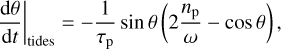 Mathematical equation: ${\left. {{{{\rm{d}}\theta } \over {{\rm{d}}t}}} \right|_{{\rm{tides }}}} = - {1 \over {{\tau _{\rm{p}}}}}\sin \theta \left( {2{{{n_{\rm{p}}}} \over \omega } - \cos \theta } \right),$