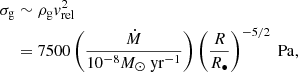 Mathematical equation: $$ \begin{aligned} \begin{aligned} \sigma _{\rm g}&\sim \rho _{\rm g} v_{\rm rel}^2 \\&= 7500 \left({\dot{M} \over 10^{-8} {M_\odot \ \mathrm{yr}^{-1}}} \right) \left({R \over R_\bullet } \right)^{-5/2} \mathrm{\ Pa}, \end{aligned} \end{aligned} $$