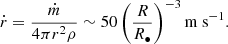 Mathematical equation: $$ \begin{aligned} \dot{r} = \frac{\dot{m}}{4\pi r^2 \rho } \sim 50 \left( \frac{R}{R_\bullet } \right)^{-3} \mathrm{m\ s}^{-1}. \end{aligned} $$