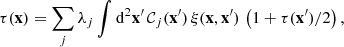 Mathematical equation: $$ \begin{aligned} \tau (\mathbf{x }) = \sum _{j}\lambda _{j}\int {\mathrm{d}^2\mathbf{x }^{\prime }}\,\mathcal{C}_{j}(\mathbf{x }^{\prime })\,\xi (\mathbf{x },\mathbf{x }^{\prime })\,\left(1+{\tau (\mathbf{x }^{\prime })}/{2}\right), \end{aligned} $$