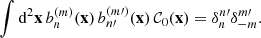 Mathematical equation: $$ \begin{aligned} \int \mathrm{d}^{2}\mathbf{x }\, {b_n^{(m)}(\mathbf{x })}\, {b_{n{\prime }}^{(m{\prime })}(\mathbf{x })}\,\mathcal{C}_{0}(\mathbf{x }) = \delta _{n}^{n{\prime }}\delta _{-m}^{m{\prime }}. \end{aligned} $$
