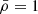 Mathematical equation: $ \bar{\rho} = 1 $