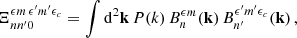 Mathematical equation: $$ \begin{aligned} \Xi _{nn^{\prime }0}^{{\epsilon } m\,{\epsilon }^{\prime } m^{\prime }{\epsilon }_c}=\int \mathrm{d}^2\mathbf{k }\,P(k)\,B_n^{{\epsilon } m}(\mathbf{k })\,B_{n^{\prime }}^{{\epsilon }^{\prime } m^{\prime }{\epsilon }_c}(\mathbf{k })\,, \end{aligned} $$