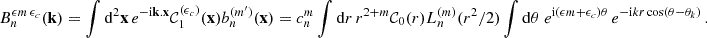 Mathematical equation: $$ \begin{aligned} B_{n}^{{\epsilon } m\,{\epsilon }_c}(\mathbf{k }) = \int \mathrm{d}^2\mathbf{x }\,e^{-\mathrm{i} \mathbf{k }.\mathbf{x }}{\mathcal{C} }_1^{({\epsilon }_c)}(\mathbf{x }) {b_n^{(m^{\prime })}({\mathbf{x }})}=c_n^{m} \int \mathrm{d} r\,r^{2+{m}} {\mathcal{C} }_0(r) {L_n^{(m)}(r^2/2)} \int \mathrm{d}\theta \ e^{\mathrm{i} ({\epsilon } m+{\epsilon }_c)\theta }\,e^{-\mathrm{i} k r\cos (\theta -\theta _k)}\,. \end{aligned} $$