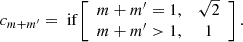 Mathematical equation: $$ \begin{aligned} c_{m+m^{\prime }}=\text{ if}\left[ \begin{array}{cc} m+m^{\prime } = 1,&\sqrt{2} \\ m+m^{\prime }>1,&1 \end{array}\right]. \end{aligned} $$