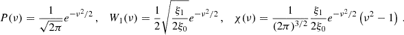 Mathematical equation: $$ \begin{aligned} P(\nu ) = {1 \over \sqrt{2\pi }}e^{-\nu ^{2}/2}\,, \quad W_{1}(\nu ) = {1 \over 2} \sqrt{\xi _{1} \over 2\xi _{0}}e^{-\nu ^{2}/2} \, ,\quad \chi (\nu ) = {1 \over (2\pi )^{3/2}}{\xi _{1} \over 2 \xi _{0}} e^{-\nu ^{2}/2}\left( \nu ^{2}-1 \right) \,. \end{aligned} $$