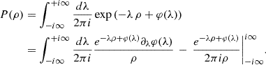 Mathematical equation: $$ \begin{aligned} P(\rho )&= \int _{-i\infty }^{+i\infty }\frac{d \lambda }{2\pi i}\exp \left(-\lambda \,\rho +\varphi (\lambda )\right) \\&= \int _{-i\infty }^{+i\infty }\frac{d \lambda }{2\pi i} \dfrac{ e^{-\lambda \rho + \varphi (\lambda )} \partial _{\lambda }\varphi (\lambda ) }{\rho } \, - \, { \dfrac{e^{-\lambda \rho + \varphi (\lambda )}}{2\pi i \rho } \bigg |_{-i\infty }^{i\infty }}. \end{aligned} $$