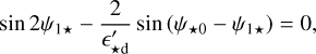 Mathematical equation: $\[\sin~ 2 \psi_{1 \star}-\frac{2}{\epsilon_{\star \mathrm{d}}^{\prime}} ~\sin~ \left(\psi_{\star 0}-\psi_{1 \star}\right)=0,\]$