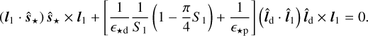 Mathematical equation: $\[\left(\boldsymbol{l}_1 \cdot \hat{\boldsymbol{s}}_{\star}\right) \hat{\boldsymbol{s}}_{\star} \times \boldsymbol{l}_1+\left[\frac{1}{\epsilon_{\star \mathrm{d}}} \frac{1}{S_1}\left(1-\frac{\pi}{4} S_1\right)+\frac{1}{\epsilon_{\star \mathrm{p}}}\right]\left(\hat{\boldsymbol{l}}_{\mathrm{d}} \cdot \hat{\boldsymbol{l}}_1\right) \hat{\boldsymbol{l}}_{\mathrm{d}} \times \boldsymbol{l}_1=0.\]$