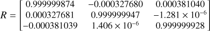 Mathematical equation: $\[R=\left[\begin{array}{ccc}0.999999874 & -0.000327680 & 0.000381040 \\0.000327681 & 0.999999947 & -1.281 \times 10^{-6} \\-0.000381039 & 1.406 \times 10^{-6} & 0.999999928\end{array}\right]\]$