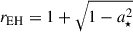 Mathematical equation: $ r_{\mathrm{EH}} = 1+\sqrt{1-a^2_\star} $