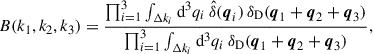 Mathematical equation: $$ \begin{aligned} B(k_1, k_2, k_3) = \frac{\prod _{i = 1}^3 \int _{\Delta k_i} {\mathrm{d} }^3 {q_i}\,\hat{\delta }(\boldsymbol{q}_i)\,{\delta _\mathrm{D} }(\boldsymbol{q}_1+\boldsymbol{q}_2+\boldsymbol{q}_3)}{\prod _{i = 1}^3 \int _{\Delta k_i} {\mathrm{d} }^3 {q_i}\,{\delta _\mathrm{D} }(\boldsymbol{q}_1+\boldsymbol{q}_2+\boldsymbol{q}_3)}, \end{aligned} $$