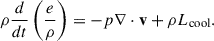 Mathematical equation: $$ \begin{aligned} \rho \frac{d}{dt} \left( \frac{e}{\rho } \right)&= -p \nabla \cdot \mathbf{v} + \rho L_{\rm cool}. \end{aligned} $$