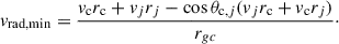 Mathematical equation: $$ \begin{aligned} v_{\mathrm{rad,min} } = \frac{v_{\mathrm{c} } {r}_{\mathrm{c} } + v_{j} {r}_{j} - \cos \theta _{\mathrm{c} ,j} (v_j {r}_{\mathrm{c} } + v_{\rm c} {r}_{j})}{r_{gc}}\cdot \end{aligned} $$