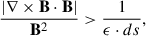Mathematical equation: $$ \begin{aligned} \frac{{|}\mathbf{\nabla } \times \mathbf{B } \cdot \mathbf{B }{|}}{\mathbf{B }^{2}} > \frac{1}{{\epsilon }\cdot {ds}}, \end{aligned} $$