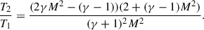 Mathematical equation: $$ \begin{aligned} \frac{T_2}{T_1} = \frac{(2\gamma M^2 - (\gamma - 1)) (2 + (\gamma - 1)M^2)}{(\gamma + 1)^2 M^2}. \end{aligned} $$