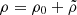 Mathematical equation: $ \rho = \rho_0+ \tilde{\rho} $