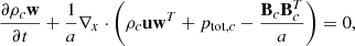 Mathematical equation: $$ \begin{aligned} \frac{\partial \rho _c \mathbf w }{\partial t} + \frac{1}{a} \nabla _x \cdot \left( \rho _c \mathbf u \mathbf w ^T + p_{\mathrm{tot} ,c} - \frac{{\mathbf B _c \mathbf B _c^T}}{a} \right) = 0, \end{aligned} $$