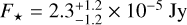 ${F_ \star } = 2.3_{ - 1.2}^{ + 1.2} \times {10^{ - 5}}{\rm{Jy}}$