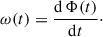 Mathematical equation: $$ \begin{aligned} \omega (t) = \frac{\mathrm{d}\,\Phi (t)}{\mathrm{d}t}\cdot \end{aligned} $$