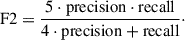 Mathematical equation: $$ \begin{aligned} \mathrm{F2} = \frac{5 \cdot \mathrm{precision}\cdot \mathrm{recall}}{4\cdot \mathrm{precision} + \mathrm{recall}}\cdot \end{aligned} $$