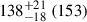 $ 138^{+21}_{-18}\ (153) $